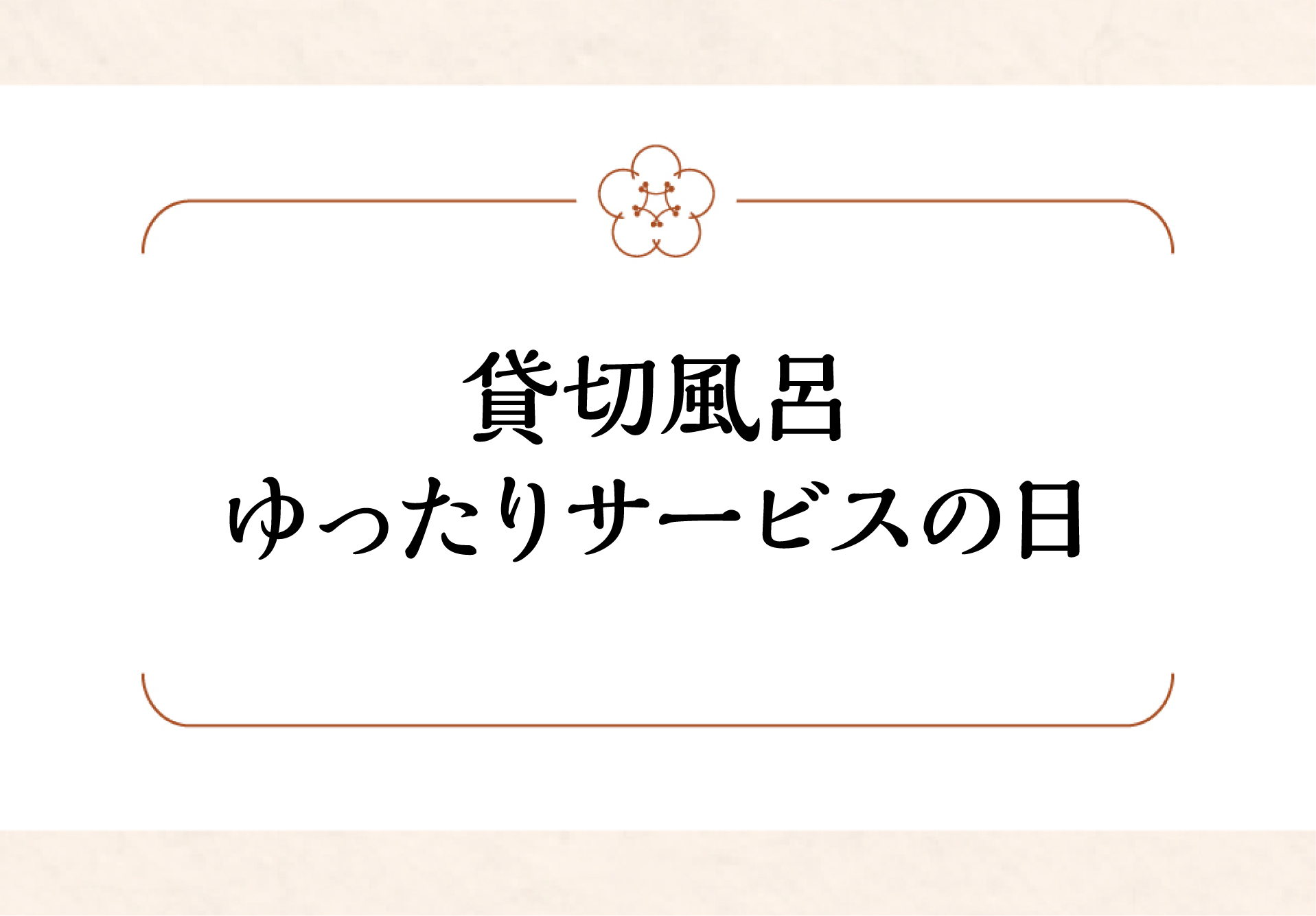<small>平日（月曜日〜金曜日）</small><br>午前中貸切風呂ゆったりサービスの日